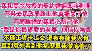 我和高冷教授的契約婚姻即將到期，我愛上了他，他卻對我毫無興趣，不料去民政局路上他車禍失了憶，我狠心騙他：我是你最愛的老婆。他信以為真，不僅工資卡上交還夜夜寵我入骨，直到後來看到他車禍病歷單我徹底傻了！ [upl. by Enelak353]