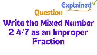 Write the Mixed Number 2 47 as an Improper Fraction [upl. by Enreval216]