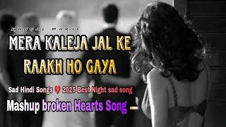 Mera Kaleja Jal Ke Raakh ho  New Hindi Sad Songs  Mashup broken hearts song  KANGAL MARUF 20 [upl. by Nylrats]