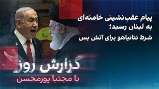 گزارش روز با مجتبا پورمحسن پیام عقب‌نشینی خامنه‌ای به لبنان رسید؛ شرط نتانیاهو برای آتش‌بس [upl. by Fabron]