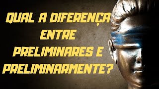 Qual a diferença entre Preliminares e Preliminarmente [upl. by Ainoda]