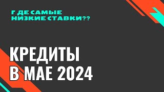 КРЕДИТ В МАЕ 2024 года  актуальная информация Где выгоднее [upl. by Naved]