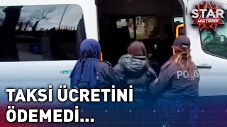 Taksicinin Ücretini Ödemeyen Kadın Adliyeye Sevk Edildi  Star Ana Haber [upl. by Brade]