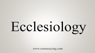 How To Say Ecclesiology [upl. by Benni]