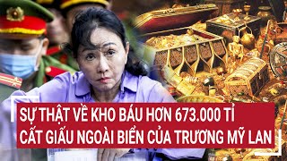 Điểm nóng Sự thật về kho báu hơn 673000 tỉ cất giấu ngoài biển của Trương Mỹ Lan [upl. by Vahe]