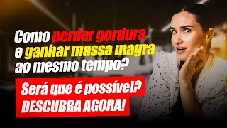 Como perder GORDURA e ganhar MASSA MAGRA ao mesmo tempo Será que é possível DESCUBRA AGORA [upl. by Jauch]