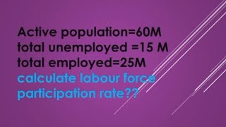 Active population60M unemployed15M employed25Mcalculate labour force participation rate [upl. by Ginny146]