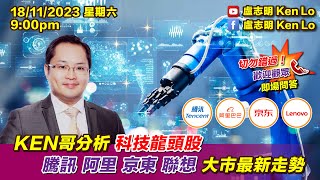 盧志明 Ken Lo  直播室  KEN哥分析科技龍頭股 騰訊 阿里 京東 聯想 大市最新走勢  20231118 [upl. by Pearse361]