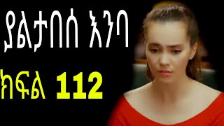 Yaltabese enba episode112 ያልታበሰ እንባ ክፍል 112 [upl. by Naesal]