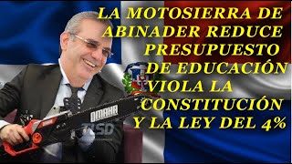 LA MOTOSIERRA DE ABINADER REDUCE PRESUPUESTO DE EDUCACIÓN VIOLA LA CONSTITUCIÓN Y LA LEY DEL 4 [upl. by Sandstrom]