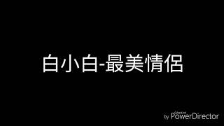 白小白最美情侶歌詞 [upl. by Ruthie]