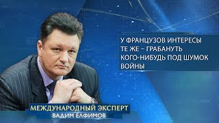 Вадим Елфимов у французов интересы те же – грабануть когонибудь под шумок войны [upl. by Maje]