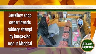 Jewellery shop owner thwarts robbery attempt by burqaclad man in Medchal  20Jun2024 [upl. by Bird]