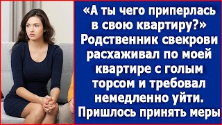 Ты чего приперлась Родственник свекрови расхаживал по моей квартире с голым торсом [upl. by Alisia]