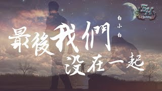 白小白  最後我們沒在一起『只可惜愛情再回不到過去。』【動態歌詞Lyrics】 [upl. by Noryd]