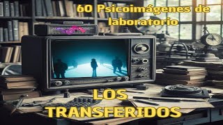 Los transferidos 60 Psicoimágenes de Laboratorio [upl. by Oiraved]