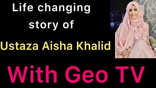 Life changing story of Ustaza Aisha Khalid with Geo Tv [upl. by Ereveneug]