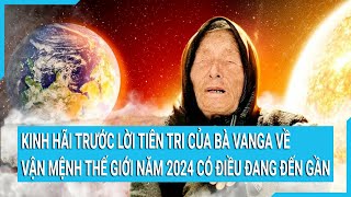 Kinh hãi trước lời tiên tri của bà Vanga về vận mệnh thế giới năm 2024 có điều đang đến gần [upl. by Ahcsropal]