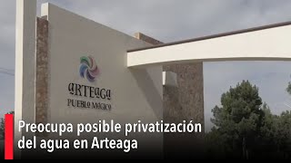 Preocupa posible privatización del agua en Arteaga [upl. by Niraa]