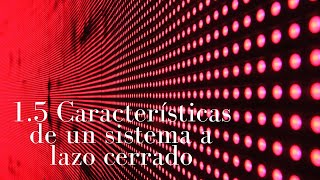 15 Características de un sistema a lazo cerrado [upl. by Ecirtam]