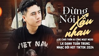 ĐỪNG NÓI XẤU NHAU  lúc chơi thân ai cũng ngọt ngào l LK Danh Tuấn Trung Nhạc đời Hot Tiktok 2024 [upl. by Elvin]