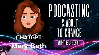 PODCASTING IS ABOUT TO CHANGE with the use of AI ChatGP MaryBeth [upl. by Haianeb]