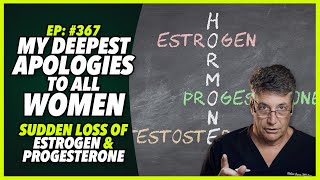 Ep367 MY DEEPEST APOLOGIES TO ALL WOMEN  SUDDEN LOSS OF ESTROGEN amp PROGESTERONE [upl. by Yelahs]