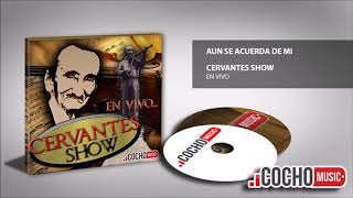 CERVANTES SHOW  AUN SE ACUERDA DE MI EN VIVO 2017 EXCLUSIVO COCHO Music [upl. by Marquez475]