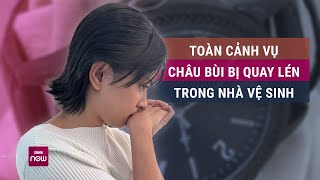 Toàn cảnh vụ Châu Bùi bị quay lén trong nhà vệ sinh Chiếc đồng hồ phơi bày hành vi “biến thái” [upl. by Studner]