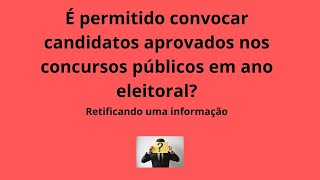 É permitido convocar candidatos aprovados em ano eleitoral Retificando uma informação [upl. by Efthim]