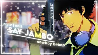 Cowboy BeBop  AMVEDIT   Say Jambo  4K [upl. by Palua]