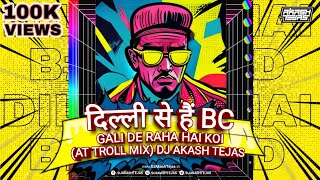 Dilli Se Hu BC X Gali De Raha Hai  AT Troll Mix  DJ Akash Tejas  Desire My Dream Project [upl. by Reginnej150]