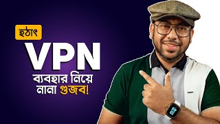 হঠাৎ VPN নিয়ে নানা গুজব সমস্যা টা আসলে কোথায় [upl. by Arised]