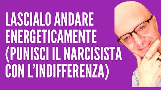 LASCIALO ANDARE ENERGETICAMENTE PUNISCI IL NARCISISTA CON L’INDIFFERENZA [upl. by Erbas]