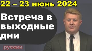 Встреча в выходные дни 22 – 23 июнь 2024 русски [upl. by Ronn279]