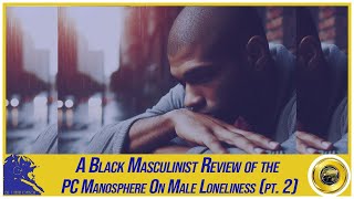 Part 2  A Black Masculinist Review of the PC Manosphere On Male Loneliness [upl. by Ximenez498]