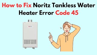 How to Fix Noritz Tankless Water Heater Error Code 45 [upl. by Chamberlain]