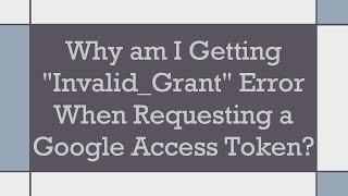 Why am I Getting quotInvalidGrantquot Error When Requesting a Google Access Token [upl. by Mckinney814]