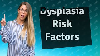 What are the risk factors for dysplasia [upl. by Riada]