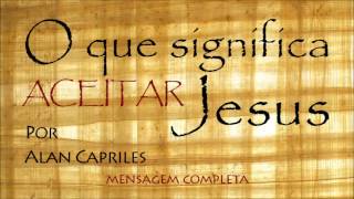 O QUE SIGNIFICA ACEITAR JESUS  Alan Capriles [upl. by Eveleen168]