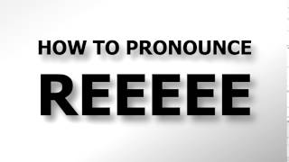 How To Pronounce REEEEE [upl. by Vivi916]