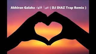 Akhiran Galaha  اخيراً قالها DJ DIAZ Trap Remix [upl. by Mahtal]