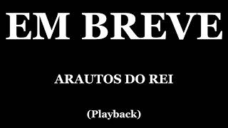 EM BREVE  ARAUTOS DO REI PLAYBACK [upl. by Ahsenav881]