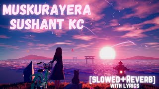 Muskurayera Slowed  Reverb  Sushant Kc  Lyrical video [upl. by Ydennek]