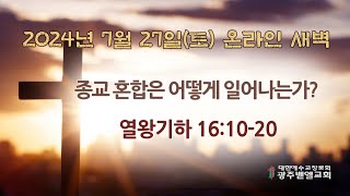 2024년 7월 27일토 열왕기하 161020  종교 혼합은 어떻게 일어나는가  서정주 목사  광주벧엘교회 [upl. by Buiron186]