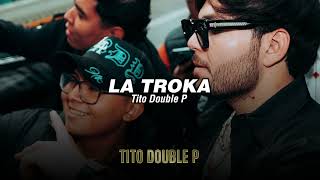 Tito Double P  LA TROKA LETRALYRICS [upl. by Wolliw402]