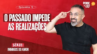 O PASSADO IMPEDE AS REALIZAÇÕES  SÉRIE INIMIGOS DO AMOR  PENSE E ORE [upl. by Alegnat]