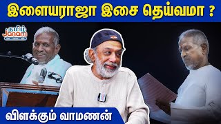 இளையராஜா இசை தெய்வமா   விளக்கும் வாமணன் எழுத்தாளர் [upl. by Malet]