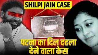 पटना का वो केस जिसमे पुलिस रक्षक से भक्षक बन गए थे  Shilpi Jain Case  शिल्पी जैन केस की सच्चाई [upl. by Bayly]