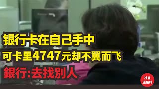 銀行卡在自己手中可卡里4747元卻不翼而飛，銀行叫储户去找別人 [upl. by Ingraham]